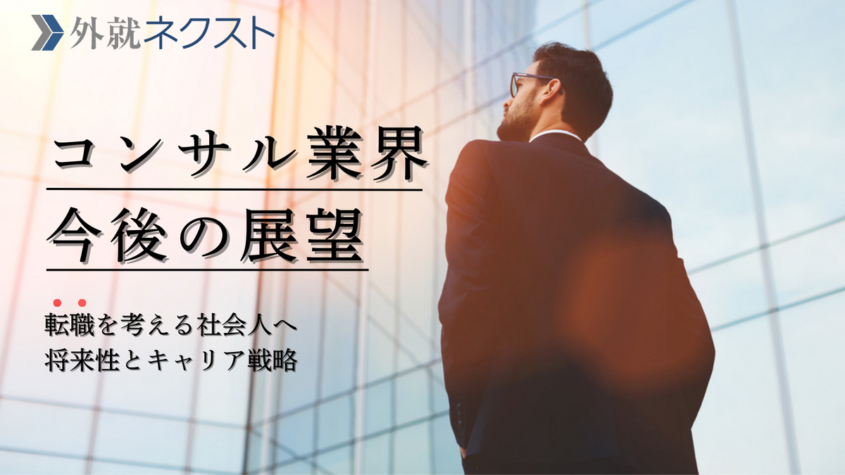 外資就活ネクスト(旧Liiga) コラム | コンサル業界の今後の展望｜転職を考える社会人が知っておくべき...