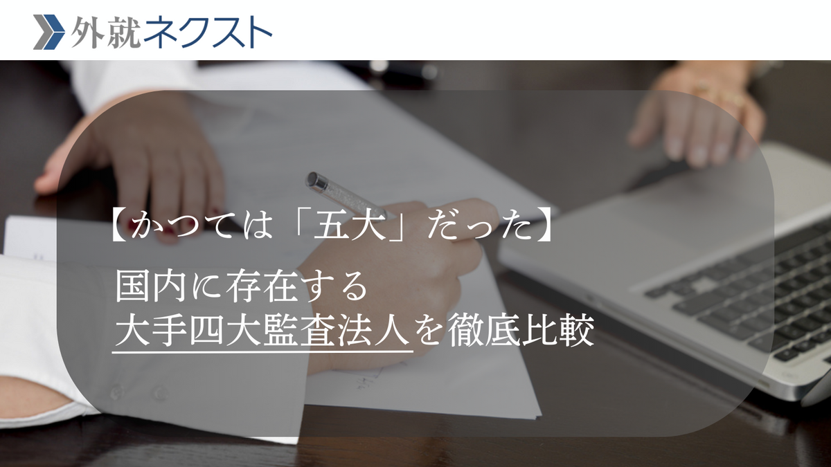 外資就活ネクスト(旧Liiga) コラム | 【かつては「五大」だった】国内に存在する大手四大監査法人を徹...