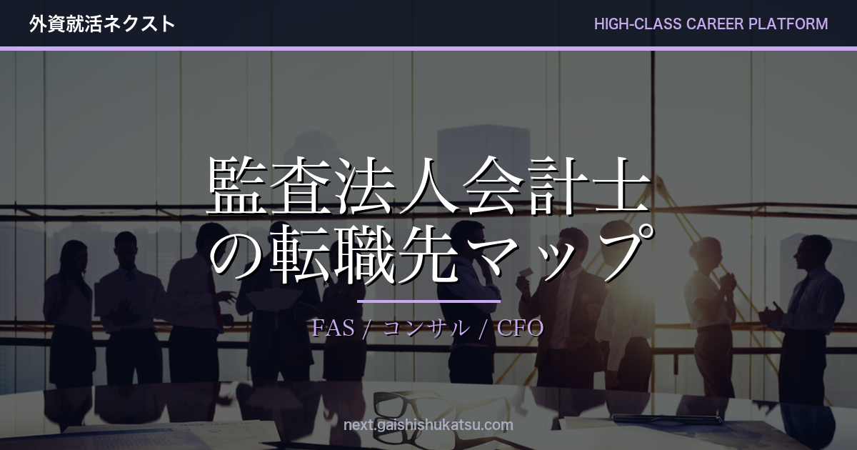 監査法人会計士の転職先マップ｜FAS・コンサル・事業会社CFOへのキャリアパス徹底解説